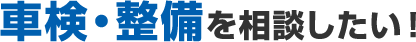 車検・整備を相談したい!